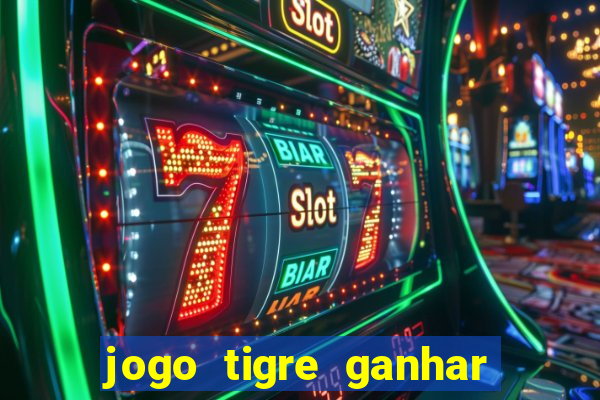 jogo tigre ganhar dinheiro de verdade